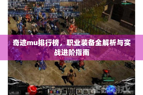 奇迹mu排行榜，职业装备全解析与实战进阶指南
