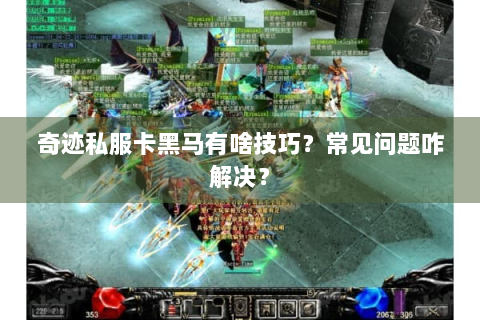 奇迹私服卡黑马有啥技巧？常见问题咋解决？