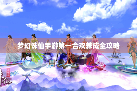 梦幻诛仙手游第一合欢养成全攻略