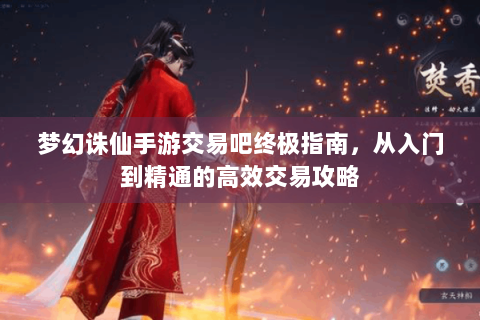 梦幻诛仙手游交易吧终极指南，从入门到精通的高效交易攻略