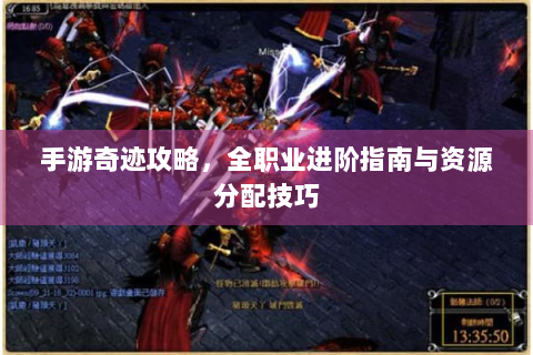 手游奇迹攻略，全职业进阶指南与资源分配技巧