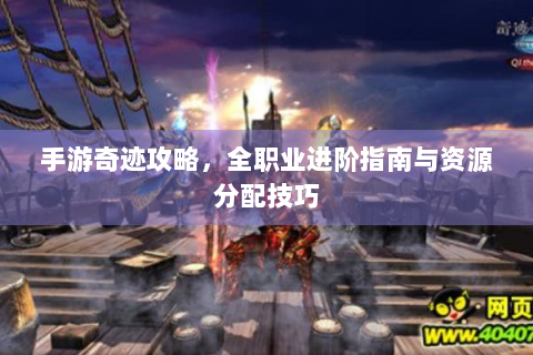 手游奇迹攻略，全职业进阶指南与资源分配技巧