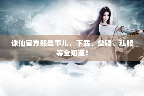 诛仙官方那些事儿，下载、坐骑、私服等全知道！