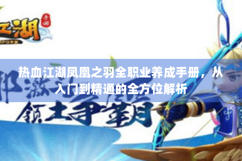 热血江湖凤凰之羽全职业养成手册，从入门到精通的全方位解析