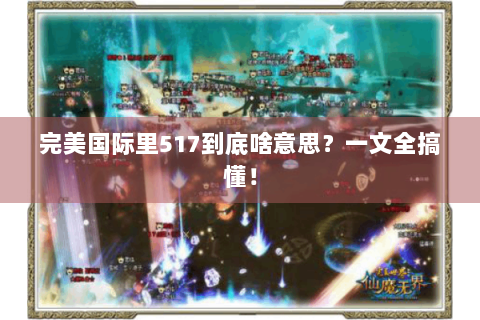 完美国际里517到底啥意思？一文全搞懂！
