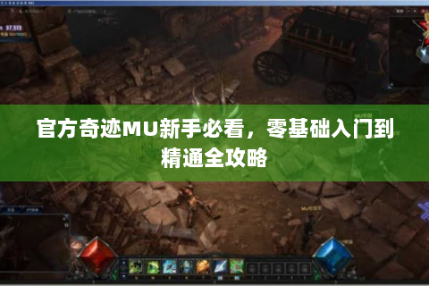 官方奇迹MU新手必看，零基础入门到精通全攻略