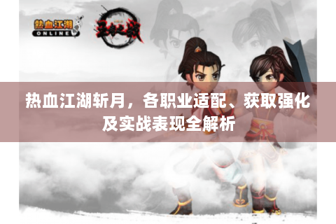 热血江湖斩月，各职业适配、获取强化及实战表现全解析