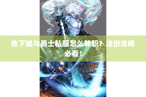地下城与勇士私服怎么转职？这份攻略必看！