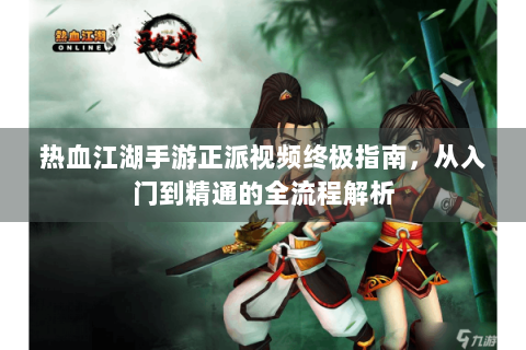 热血江湖手游正派视频终极指南，从入门到精通的全流程解析