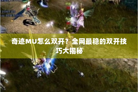 奇迹MU怎么双开？全网最稳的双开技巧大揭秘