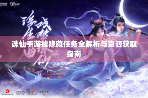 诛仙手游戒隐藏任务全解析与资源获取指南