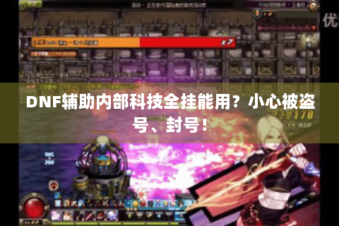 DNF辅助内部科技全挂能用？小心被盗号、封号！