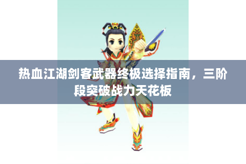 热血江湖剑客武器终极选择指南，三阶段突破战力天花板