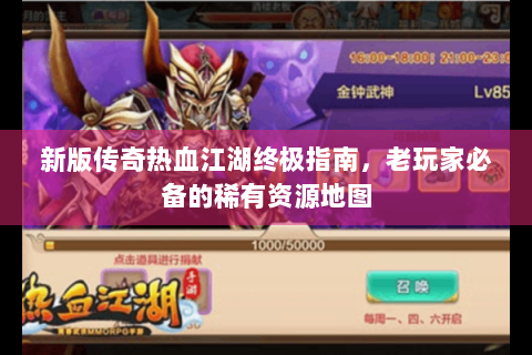 新版传奇热血江湖终极指南，老玩家必备的稀有资源地图