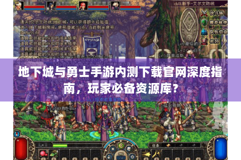 地下城与勇士手游内测下载官网深度指南，玩家必备资源库？