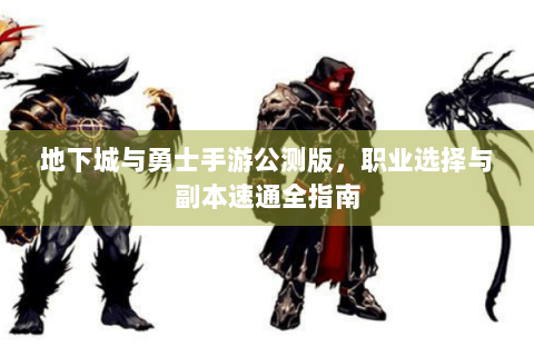地下城与勇士手游公测版，职业选择与副本速通全指南