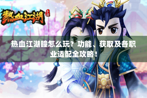 热血江湖瞳怎么玩？功能、获取及各职业适配全攻略！