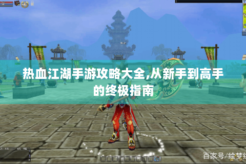热血江湖手游攻略大全,从新手到高手的终极指南