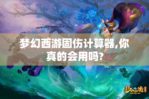 梦幻西游固伤计算器,你真的会用吗?