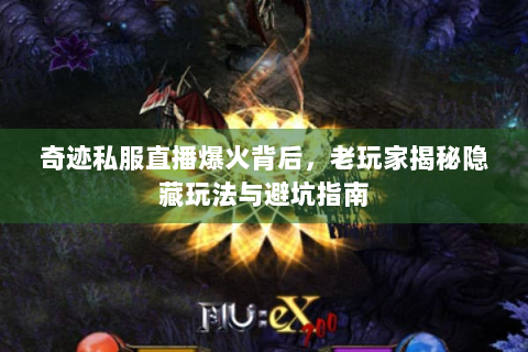 奇迹私服直播爆火背后，老玩家揭秘隐藏玩法与避坑指南