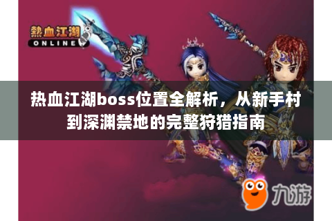热血江湖boss位置全解析，从新手村到深渊禁地的完整狩猎指南