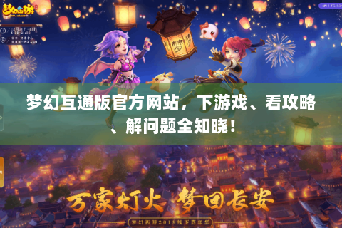 梦幻互通版官方网站，下游戏、看攻略、解问题全知晓！
