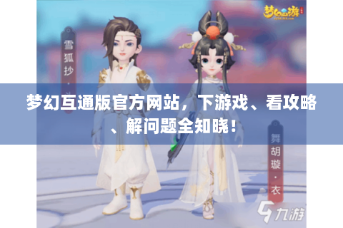 梦幻互通版官方网站，下游戏、看攻略、解问题全知晓！