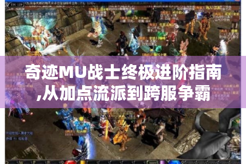 奇迹MU战士终极进阶指南,从加点流派到跨服争霸