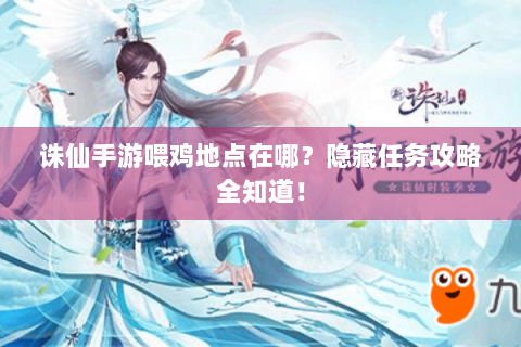 诛仙手游喂鸡地点在哪？隐藏任务攻略全知道！