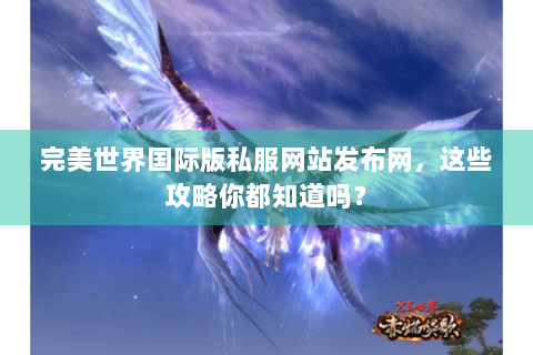 完美世界国际版私服网站发布网，这些攻略你都知道吗？