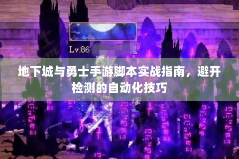 地下城与勇士手游脚本实战指南，避开检测的自动化技巧