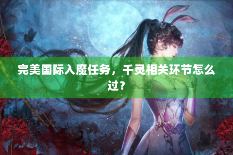 完美国际入魔任务，千灵相关环节怎么过？