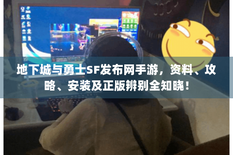 地下城与勇士SF发布网手游，资料、攻略、安装及正版辨别全知晓！
