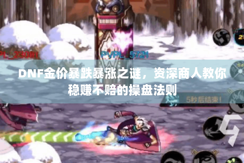DNF金价暴跌暴涨之谜，资深商人教你稳赚不赔的操盘法则