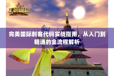 完美国际刺客代码实战指南，从入门到精通的全流程解析