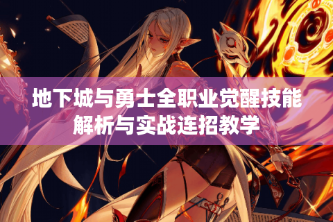 地下城与勇士全职业觉醒技能解析与实战连招教学