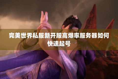 完美世界私服新开服高爆率服务器如何快速起号