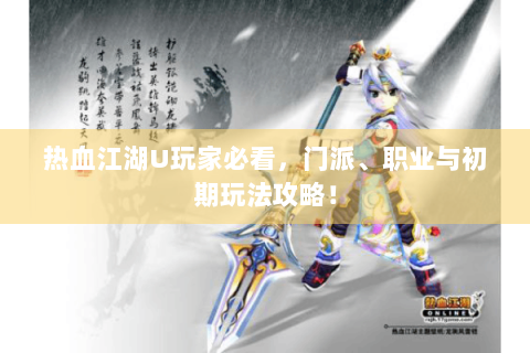 热血江湖U玩家必看，门派、职业与初期玩法攻略！