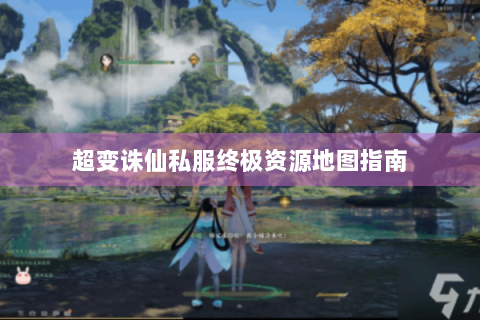 超变诛仙私服终极资源地图指南