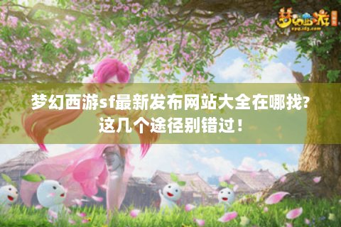 梦幻西游sf最新发布网站大全在哪找?这几个途径别错过！