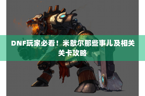 DNF玩家必看！米歇尔那些事儿及相关关卡攻略