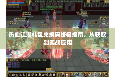 热血江湖礼包兑换码终极指南，从获取到实战应用