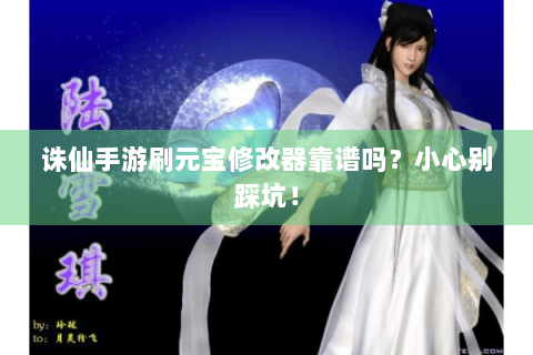 诛仙手游刷元宝修改器靠谱吗？小心别踩坑！