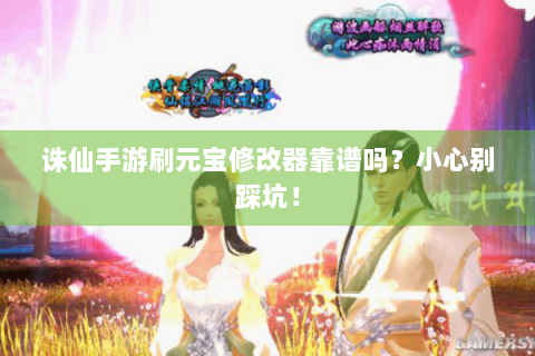诛仙手游刷元宝修改器靠谱吗？小心别踩坑！