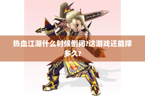 热血江湖什么时候倒闭?这游戏还能撑多久?