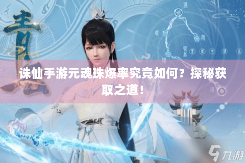 诛仙手游元魂珠爆率究竟如何？探秘获取之道！
