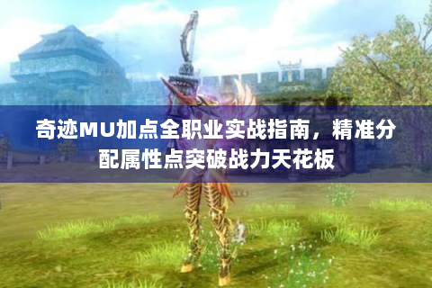 奇迹MU加点全职业实战指南，精准分配属性点突破战力天花板