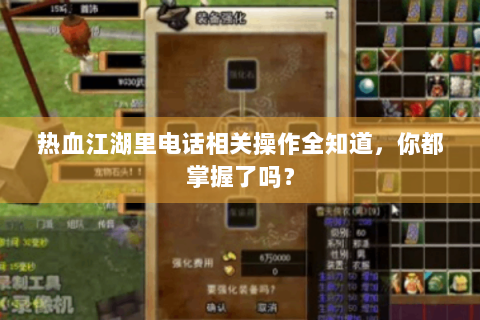 热血江湖里电话相关操作全知道，你都掌握了吗？