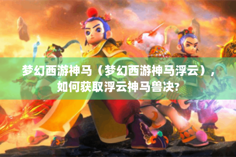 梦幻西游神马（梦幻西游神马浮云）,如何获取浮云神马兽决?