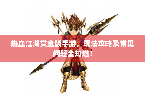 热血江湖赏金版手游，玩法攻略及常见问题全知道！